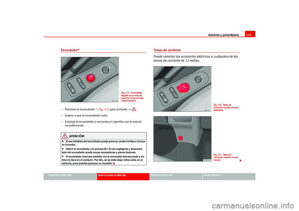 Seat Altea 2005  Manual del propietario (in Spanish) Asientos y portaobjetos143
Seguridad ante todo
Instrucciones de Manejo
Consejos prácticos
Datos Técnicos
Encendedor* – Presione el encendedor ⇒fig. 115  para activarlo  ⇒.
– Espere a que el 