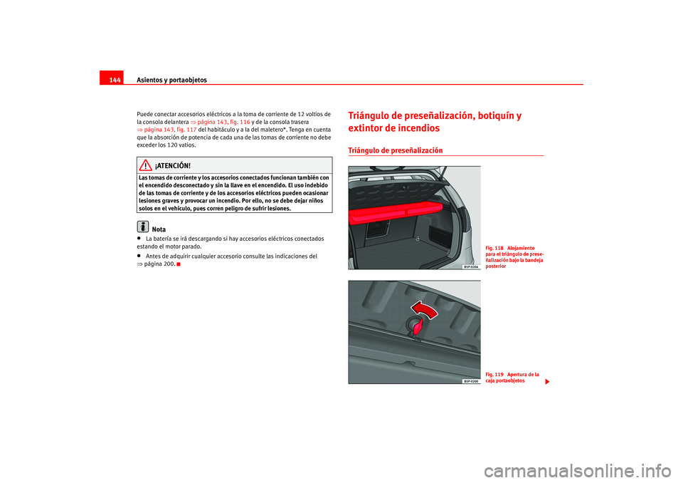Seat Altea 2005  Manual del propietario (in Spanish) Asientos y portaobjetos
144Puede conectar accesorios eléctricos a la toma de corriente de 12 voltios de 
la consola delantera  ⇒página 143, fig. 116  y de la consola trasera 
⇒ página 143, fig.