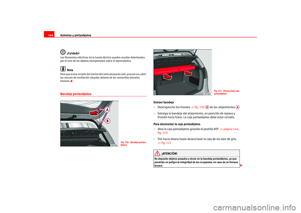 Seat Altea 2005  Manual del propietario (in Spanish) Asientos y portaobjetos
146
¡Cuidado!Los filamentos eléctricos de la luneta térmica pueden resultar deteriorados 
por el roce de los objetos transportados sobre el tapamaletero.
Nota
Para que el ai