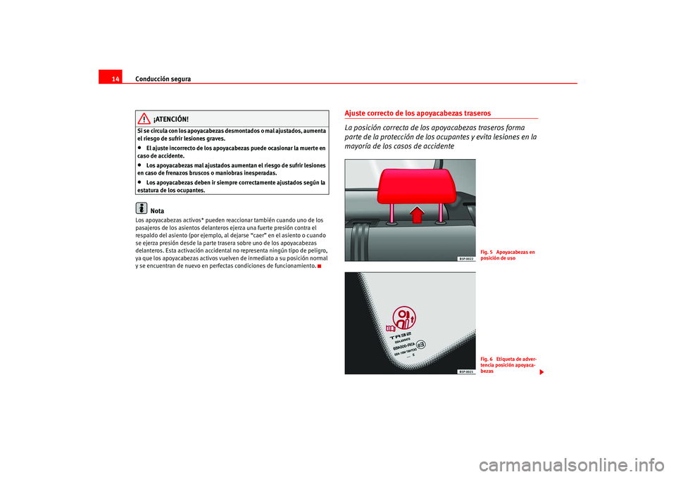Seat Altea 2005  Manual del propietario (in Spanish) Conducción segura
14
¡ATENCIÓN!
Si se circula con los apoyacabezas desmontados o mal ajustados, aumenta 
el riesgo de sufrir lesiones graves.•
El ajuste incorrecto de los apoyacabezas puede ocasi