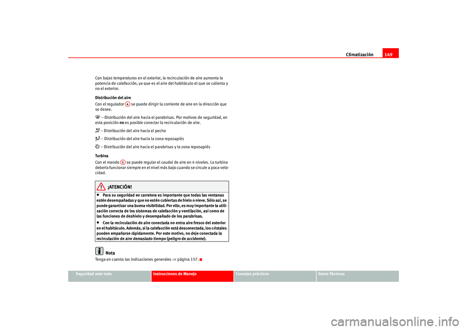 Seat Altea 2005  Manual del propietario (in Spanish) Climatización149
Seguridad ante todo
Instrucciones de Manejo
Consejos prácticos
Datos Técnicos
Con bajas temperaturas en el exterior, la recirculación de aire aumenta la 
potencia de calefacción,