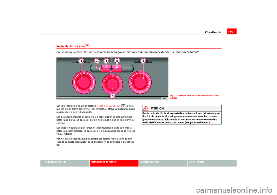 Seat Altea 2005  Manual del propietario (in Spanish) Climatización153
Seguridad ante todo
Instrucciones de Manejo
Consejos prácticos
Datos Técnicos
Recirculación de aire   
Con la recirculación de aire conectada  se evita que entre aire contaminado
