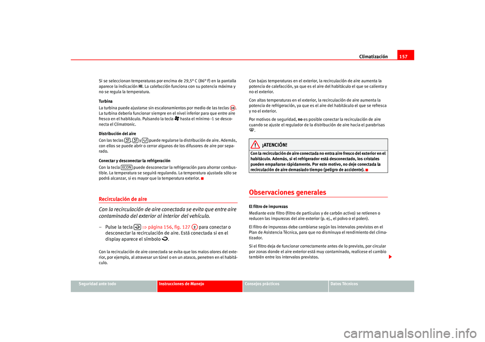 Seat Altea 2005  Manual del propietario (in Spanish) Climatización157
Seguridad ante todo
Instrucciones de Manejo
Consejos prácticos
Datos Técnicos
Si se seleccionan temperaturas por encima de 29,5° C (86° F) en la pantalla 
aparece la indicación 