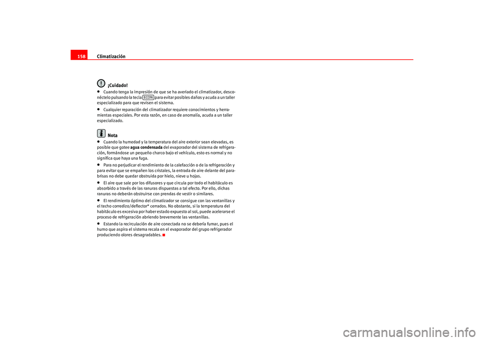 Seat Altea 2005  Manual del propietario (in Spanish) Climatización
158
¡Cuidado!•
Cuando tenga la impresión de que se ha averiado el climatizador, desco-
néctelo pulsando la tecla   para evitar posibles daños y acuda a un taller 
especializado pa
