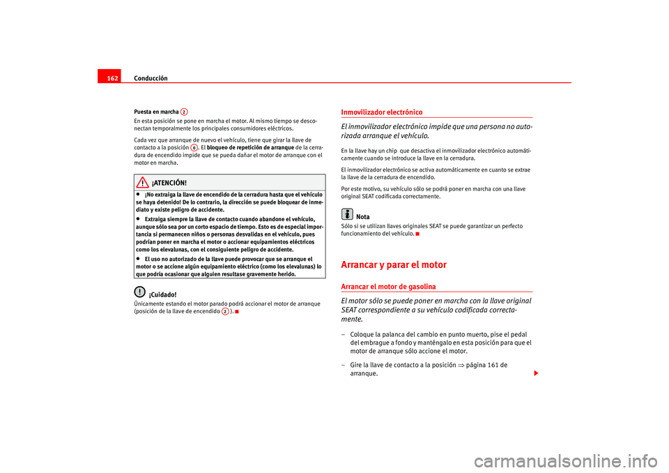 Seat Altea 2005  Manual del propietario (in Spanish) Conducción
162Puesta en marcha 
En esta posición se pone en marcha el motor. Al mismo tiempo se desco-
nectan temporalmente los princi pales consumidores eléctricos.
Cada vez que arranque de nuevo 