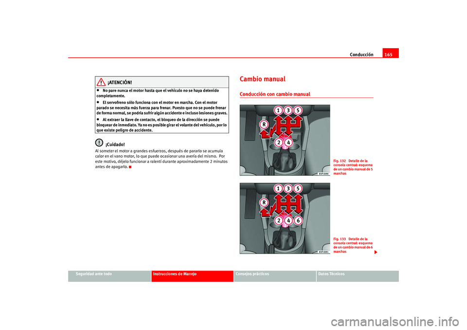 Seat Altea 2005  Manual del propietario (in Spanish) Conducción165
Seguridad ante todo
Instrucciones de Manejo
Consejos prácticos
Datos Técnicos
¡ATENCIÓN!
•
No pare nunca el motor hasta que el vehículo no se haya detenido 
completamente.
•
El