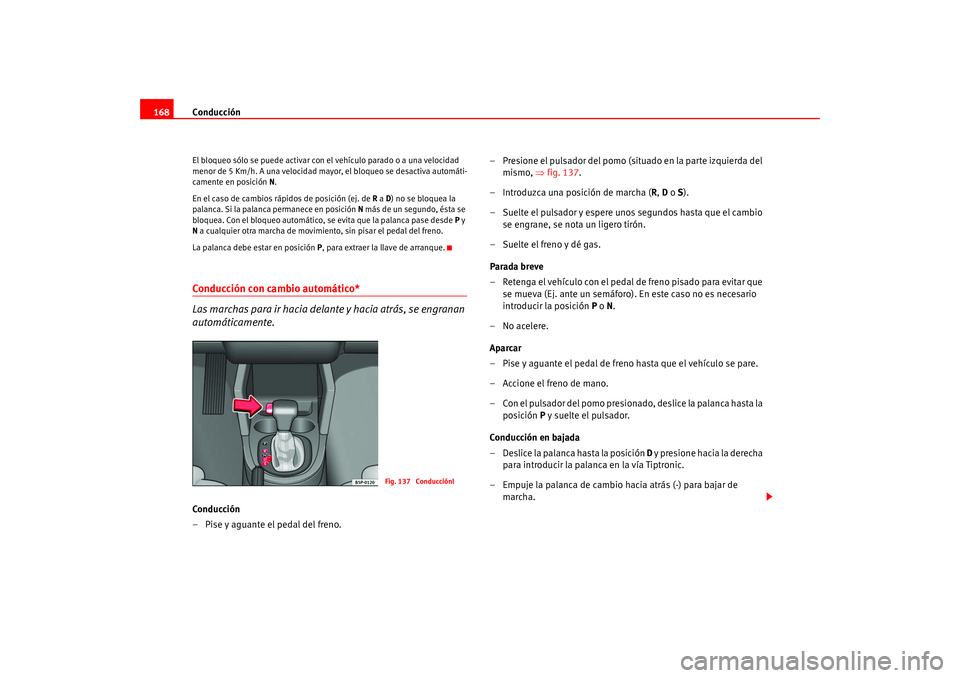 Seat Altea 2005  Manual del propietario (in Spanish) Conducción
168El bloqueo sólo se puede activar con el vehículo parado o a una velocidad 
menor de 5 Km/h. A una velocidad mayor, el bloqueo se desactiva automáti-
camente en posición  N.
En el ca