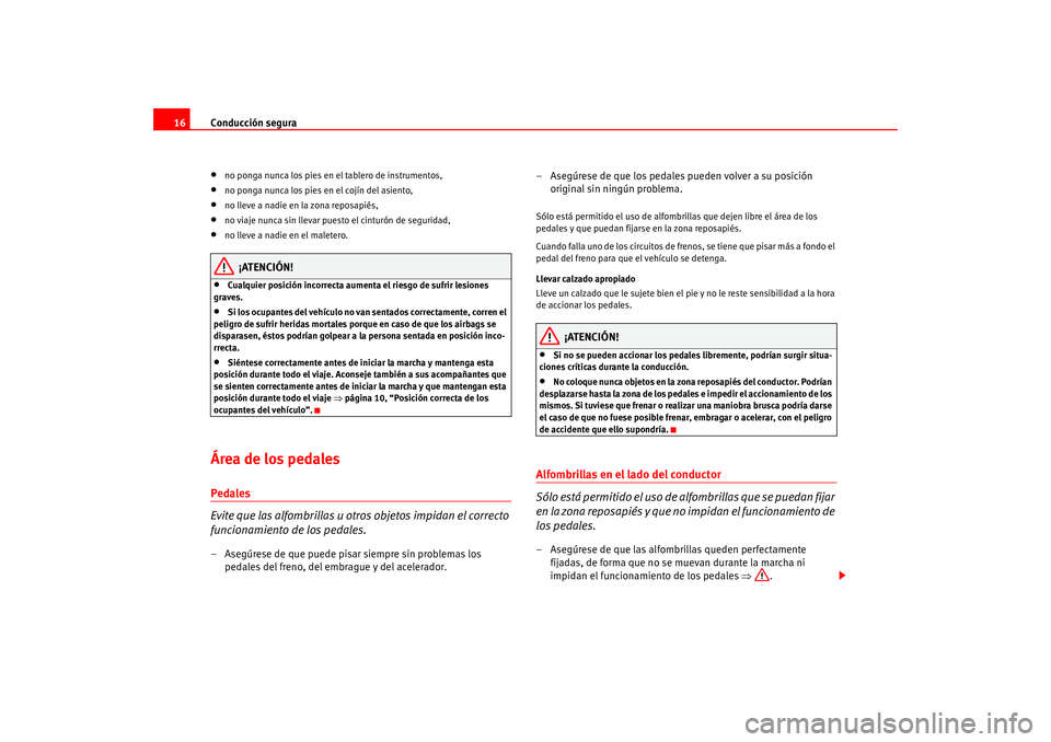Seat Altea 2005  Manual del propietario (in Spanish) Conducción segura
16•
no ponga nunca los pies en el tablero de instrumentos,
•
no ponga nunca los pies en el cojín del asiento,
•
no lleve a nadie en la zona reposapiés,
•
no viaje nunca si
