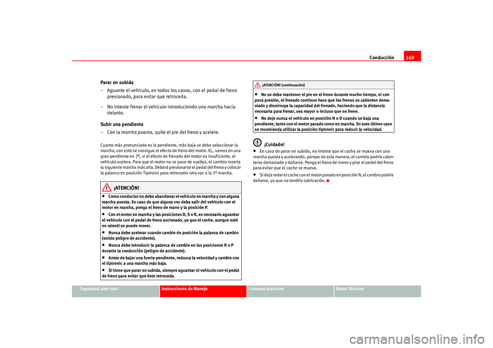 Seat Altea 2005  Manual del propietario (in Spanish) Conducción169
Seguridad ante todo
Instrucciones de Manejo
Consejos prácticos
Datos Técnicos
Parar en subida
– Aguante el vehículo, en todos los casos, con el pedal de freno 
presionado, para evi