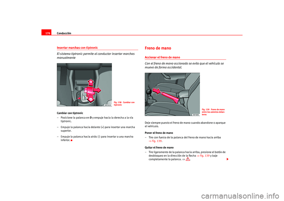 Seat Altea 2005  Manual del propietario (in Spanish) Conducción
170Insertar marchas con tiptronic
El sistema tiptronic permite al conductor insertar marchas 
manualmenteCambiar con tiptronic
– Posicione la palanca en  D y empuje hacia la derecha a la