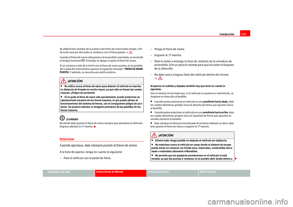 Seat Altea 2005  Manual del propietario (in Spanish) Conducción171
Seguridad ante todo
Instrucciones de Manejo
Consejos prácticos
Datos Técnicos
Se deberá tirar siempre de la palanca del freno de mano 
hasta el tope, a fin 
de evitar que por descuid