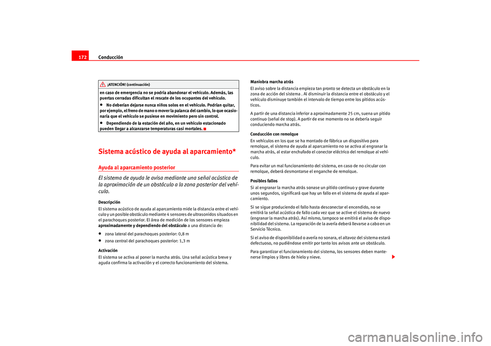 Seat Altea 2005  Manual del propietario (in Spanish) Conducción
172en caso de emergencia no se podría abandonar el vehículo. Además, las 
puertas cerradas dificultan el rescate de los ocupantes del vehículo.•
No deberían dejarse nunca niños sol