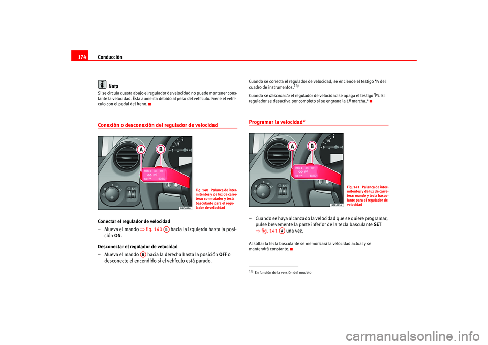Seat Altea 2005  Manual del propietario (in Spanish) Conducción
174
NotaSi se circula cuesta abajo el regulador de velocidad no puede mantener cons-
tante la velocidad. Ésta  aumenta debido al peso del vehículo. Frene el vehí-
culo con el pedal del 
