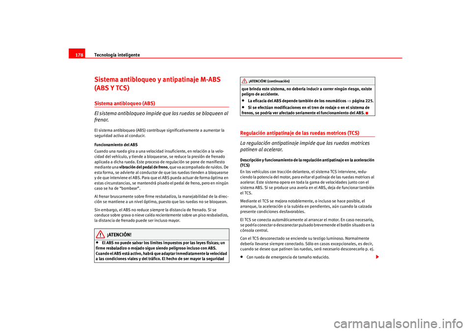 Seat Altea 2005  Manual del propietario (in Spanish) Tecnología inteligente
178Sistema antibloqueo y antipatinaje M-ABS 
(ABS Y TCS)Sistema antibloqueo (ABS)
El sistema antibloqueo impide qu e las ruedas se bloqueen al 
frenar.El sistema antibloqueo (A