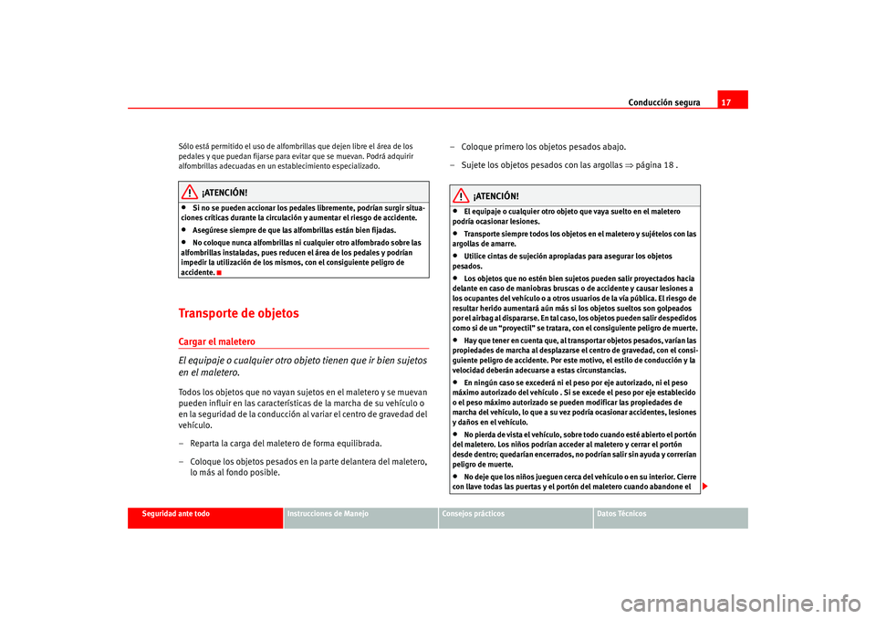 Seat Altea 2005  Manual del propietario (in Spanish) Conducción segura17
Seguridad ante todo
Instrucciones de Manejo
Consejos prácticos
Datos Técnicos
Sólo está permitido el uso de alfombri
llas que dejen libre el área de los 
pedales y que puedan