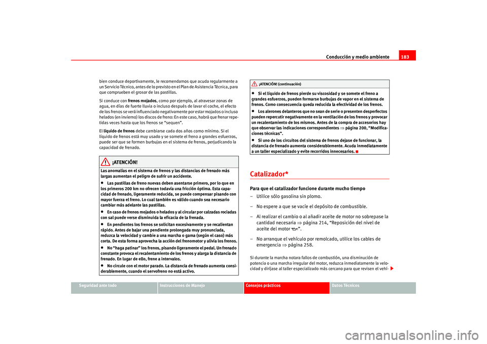 Seat Altea 2005  Manual del propietario (in Spanish) Conducción y medio ambiente183
Seguridad ante todo
Instrucciones de Manejo
Consejos prácticos
Datos Técnicos
bien conduce deportivamente, le recomendamos que acuda regularmente a 
un Servicio Técn