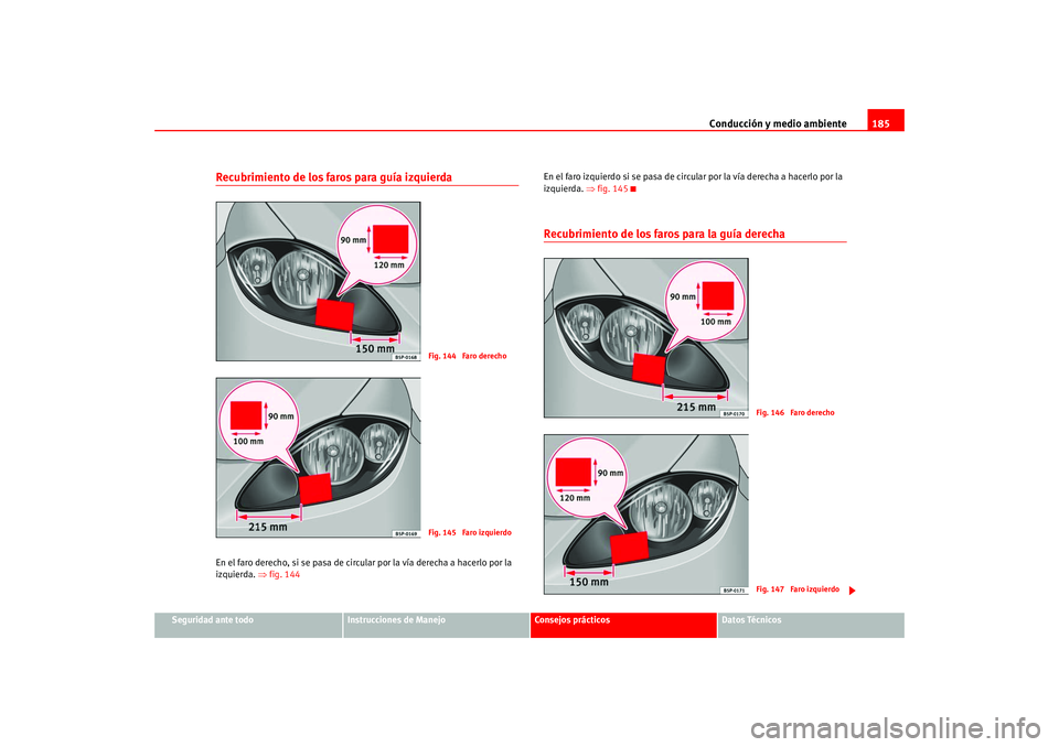 Seat Altea 2005  Manual del propietario (in Spanish) Conducción y medio ambiente185
Seguridad ante todo
Instrucciones de Manejo
Consejos prácticos
Datos Técnicos
Recubrimiento de los faros para guía izquierdaEn el faro derecho, si se pasa de circula