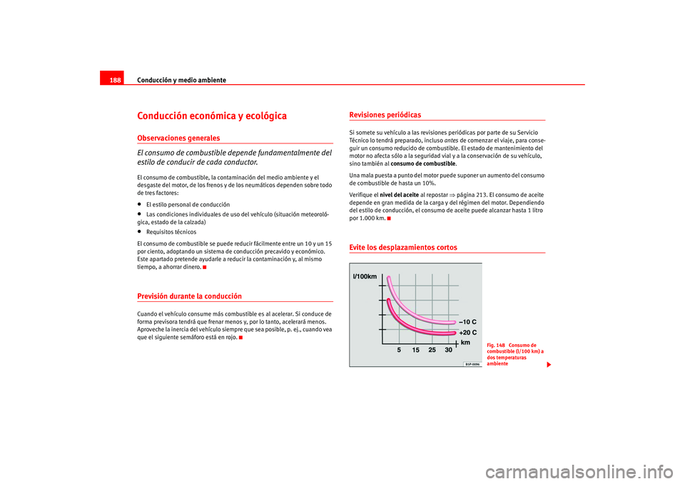 Seat Altea 2005  Manual del propietario (in Spanish) Conducción y medio ambiente
188Conducción económica y ecológicaObservaciones generales
El consumo de combustible depende fundamentalmente del 
estilo de conducir de cada conductor.El consumo de co