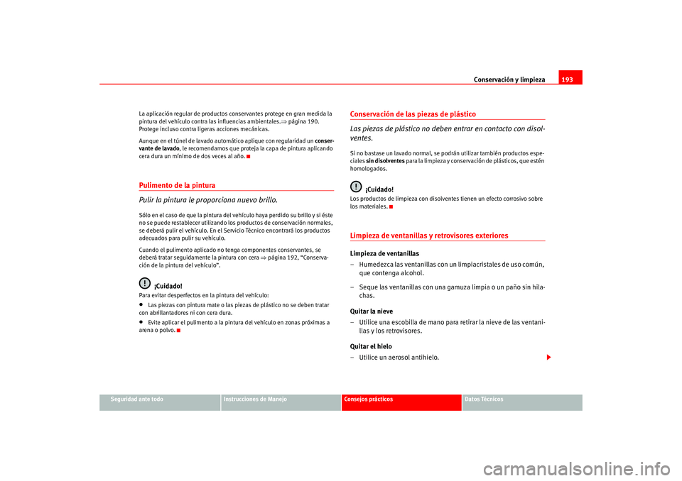 Seat Altea 2005  Manual del propietario (in Spanish) Conservación y limpieza193
Seguridad ante todo
Instrucciones de Manejo
Consejos prácticos
Datos Técnicos
La aplicación regular de productos conservantes protege en gran medida la 
pintura del veh