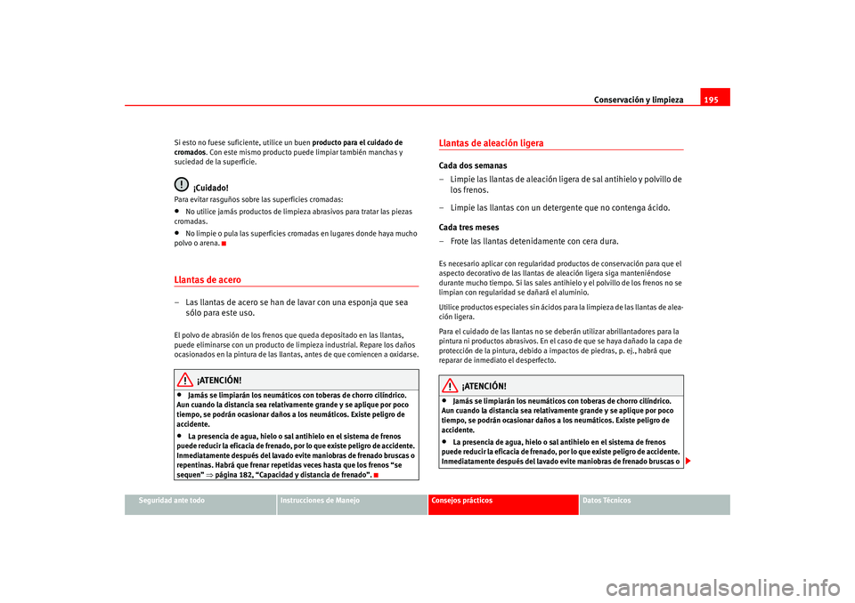 Seat Altea 2005  Manual del propietario (in Spanish) Conservación y limpieza195
Seguridad ante todo
Instrucciones de Manejo
Consejos prácticos
Datos Técnicos
Si esto no fuese suficiente, utilice un buen 
producto para el cuidado de 
cromados . Con es