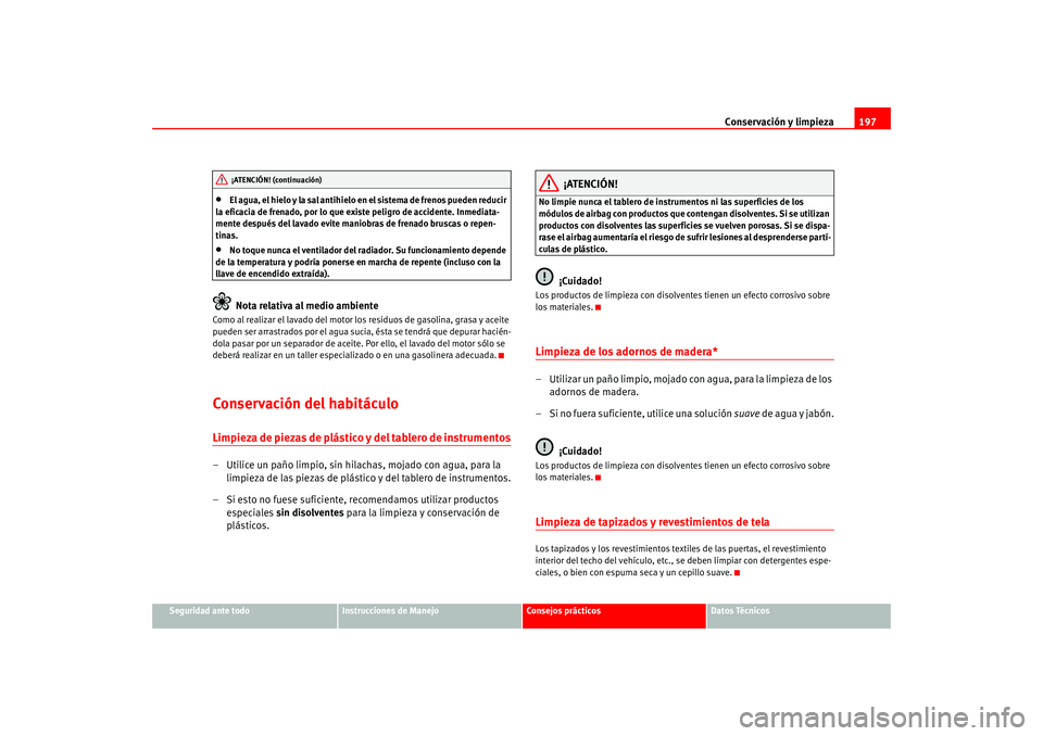 Seat Altea 2005  Manual del propietario (in Spanish) Conservación y limpieza197
Seguridad ante todo
Instrucciones de Manejo
Consejos prácticos
Datos Técnicos
•
El agua, el hielo y la sal antihielo en el sistema de frenos pueden reducir 
la eficacia