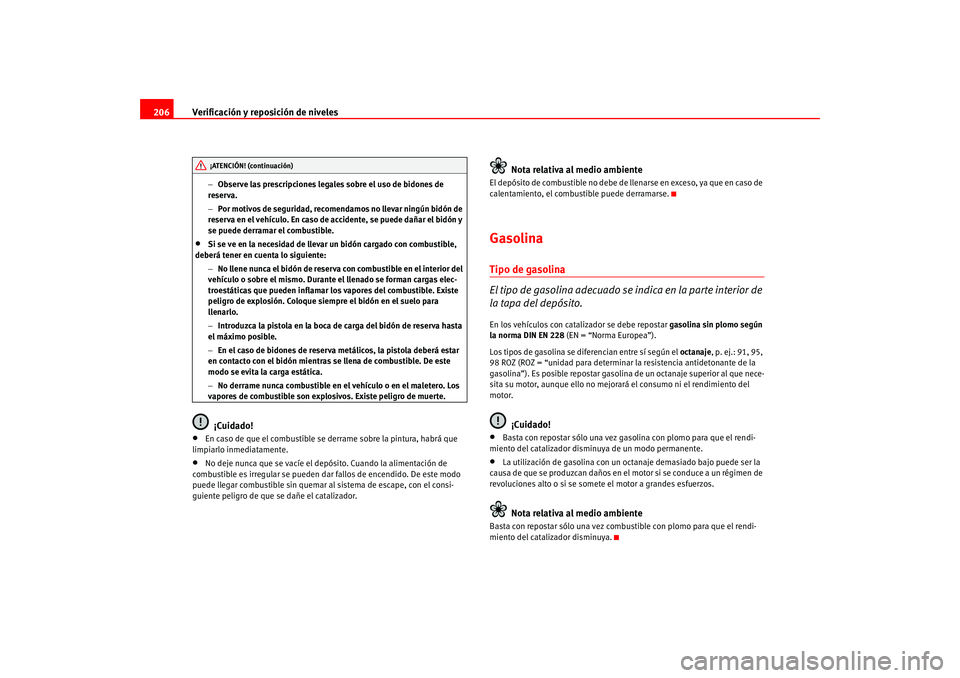 Seat Altea 2005  Manual del propietario (in Spanish) Verificación y reposición de niveles
206
− Observe las prescripciones legales sobre el uso de bidones de 
reserva.
− Por motivos de seguridad, recomendamos no llevar ningún bidón de 
reserva e