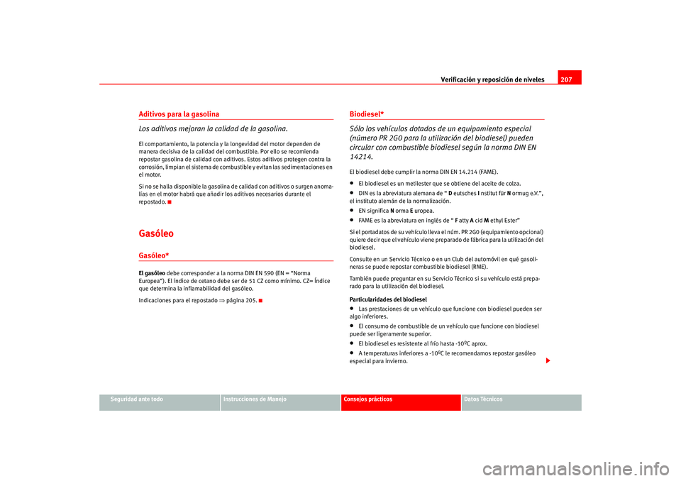Seat Altea 2005  Manual del propietario (in Spanish) Verificación y reposición de niveles207
Seguridad ante todo
Instrucciones de Manejo
Consejos prácticos
Datos Técnicos
Aditivos para la gasolina
Los aditivos mejoran la calidad de la gasolina.El co