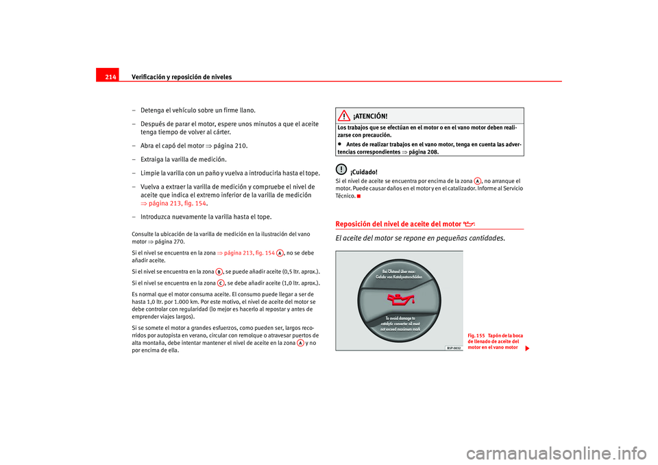 Seat Altea 2005  Manual del propietario (in Spanish) Verificación y reposición de niveles
214
– Detenga el vehículo sobre un firme llano.
– Después de parar el motor, espere unos minutos a que el aceite tenga tiempo de volver al cárter.
–Abra