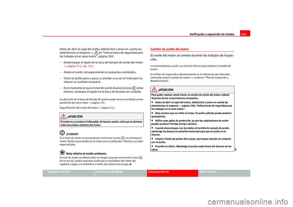 Seat Altea 2005  Manual del propietario (in Spanish) Verificación y reposición de niveles215
Seguridad ante todo
Instrucciones de Manejo
Consejos prácticos
Datos Técnicos
Antes de abrir el capó del motor, deberá leer y tener en cuenta las 
adverte