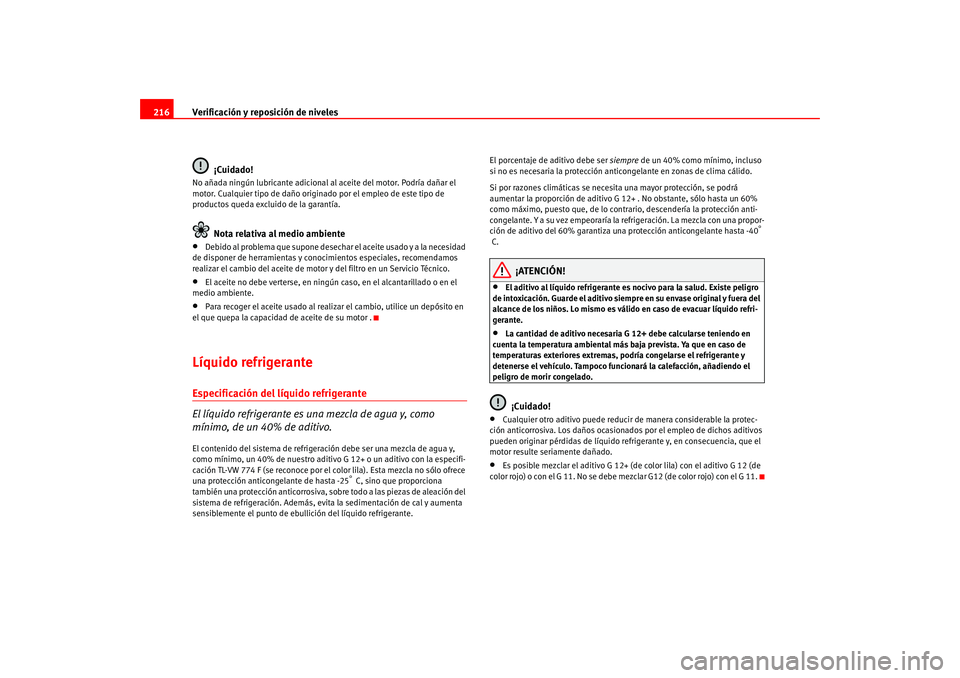 Seat Altea 2005  Manual del propietario (in Spanish) Verificación y reposición de niveles
216
¡Cuidado!No añada ningún lubricante adicional al  aceite del motor. Podría dañar el 
motor. Cualquier tipo de daño origin ado por el empleo de este tip