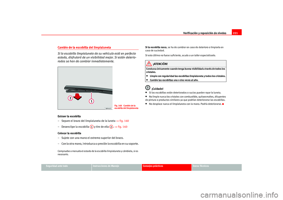 Seat Altea 2005  Manual del propietario (in Spanish) Verificación y reposición de niveles221
Seguridad ante todo
Instrucciones de Manejo
Consejos prácticos
Datos Técnicos
Cambio de la escobilla del limpialuneta
Si la escobilla limpialuneta de su veh