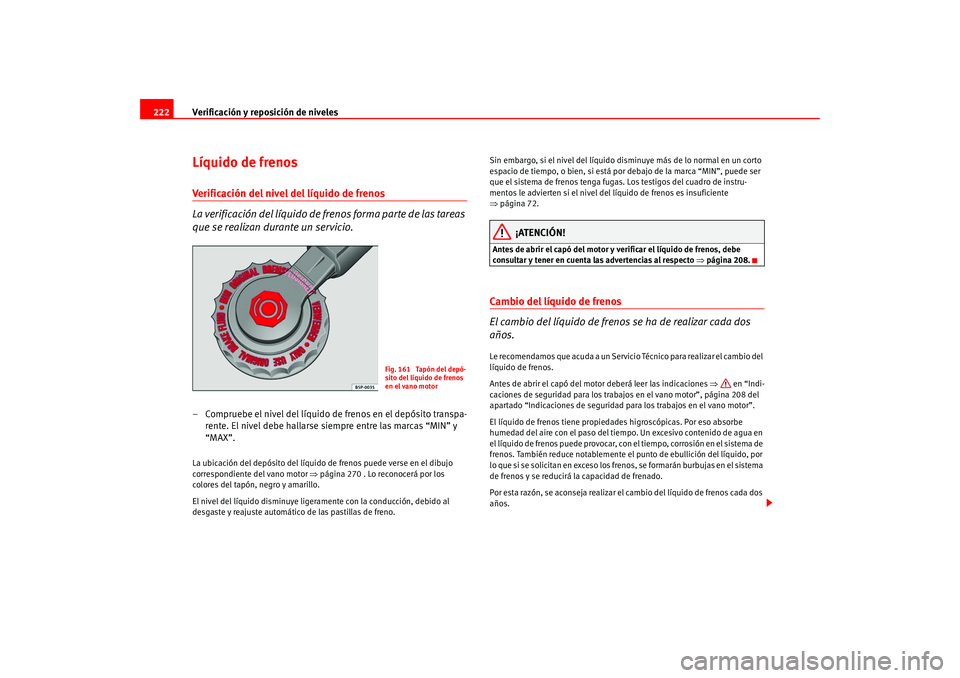 Seat Altea 2005  Manual del propietario (in Spanish) Verificación y reposición de niveles
222Líquido de frenosVerificación del nivel del líquido de frenos
La verificación del líquido de fr enos forma parte de las tareas 
que se realizan durante u
