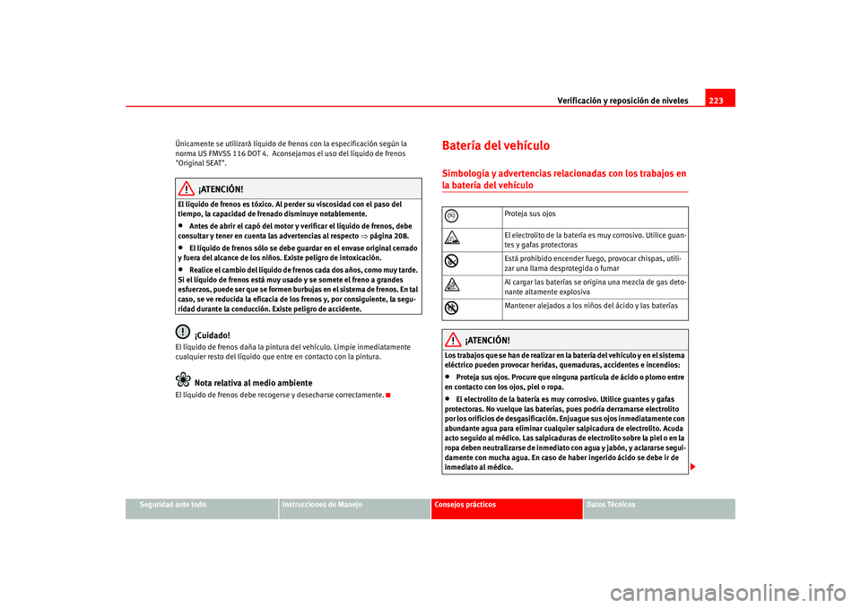 Seat Altea 2005  Manual del propietario (in Spanish) Verificación y reposición de niveles223
Seguridad ante todo
Instrucciones de Manejo
Consejos prácticos
Datos Técnicos
Únicamente se utilizará líquido de frenos con la especificación según la 