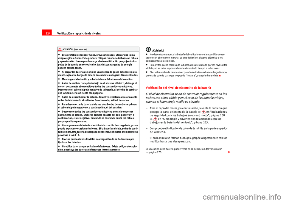 Seat Altea 2005  Manual del propietario (in Spanish) Verificación y reposición de niveles
224•
Está prohibido encender fuego, provocar chispas, utilizar una llama 
desprotegida o fumar. Evite producir chispas cuando se trabaje con cables 
y aparato