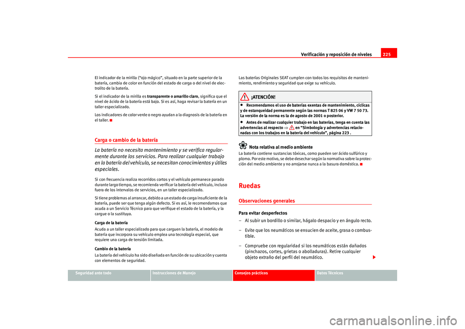 Seat Altea 2005  Manual del propietario (in Spanish) Verificación y reposición de niveles225
Seguridad ante todo
Instrucciones de Manejo
Consejos prácticos
Datos Técnicos
El indicador de la mirilla (“ojo mágico
”, situado en la parte superior d