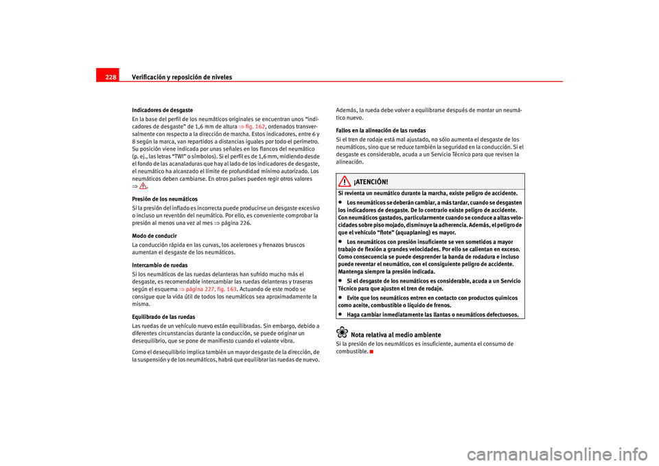 Seat Altea 2005  Manual del propietario (in Spanish) Verificación y reposición de niveles
228Indicadores de desgaste
En la base del perfil de los neumáticos originales se encuentran unos “indi-
cadores de desgaste” de 1,6 mm de altura  ⇒fig. 16