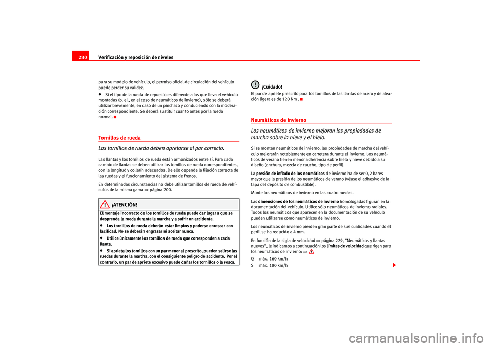 Seat Altea 2005  Manual del propietario (in Spanish) Verificación y reposición de niveles
230para su modelo de vehículo, el perm iso oficial de circulación del vehículo 
puede perder su validez.•
Si el tipo de la rueda de repuesto es diferente a 