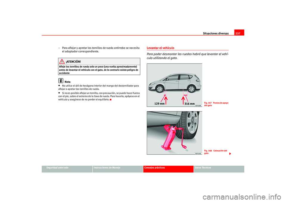 Seat Altea 2005  Manual del propietario (in Spanish) Situaciones diversas237
Seguridad ante todo
Instrucciones de Manejo
Consejos prácticos
Datos Técnicos
– Para aflojar y apretar los tornillos de rueda antirrobo se necesita 
el adaptador correspond