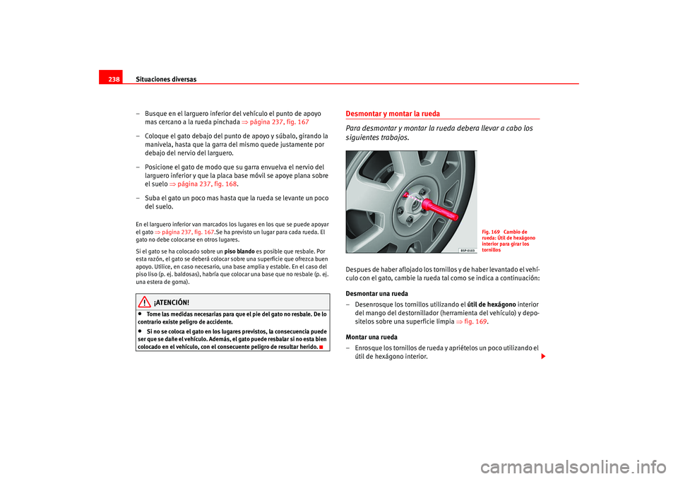 Seat Altea 2005  Manual del propietario (in Spanish) Situaciones diversas
238
– Busque en el larguero inferior del vehículo el punto de apoyo mas cercano a la rueda pinchada  ⇒página 237, fig. 167
– Coloque el gato debajo del punto de apoyo y s