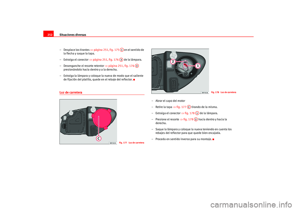 Seat Altea 2005  Manual del propietario (in Spanish) Situaciones diversas
252
– Desplace los tirantes  ⇒página 251, fig. 175    en el sentido de 
la flecha y saque la tapa.
– Extraiga el conector  ⇒página 251, fig. 176    de la lámpara.
– D
