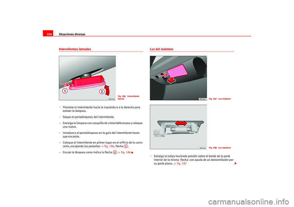 Seat Altea 2005  Manual del propietario (in Spanish) Situaciones diversas
256Intermitentes laterales– Presione el intermitente hacia la izquierda o a la derecha para 
extraer la lámpara.
– Saque el portalámparas del intermitente.
– Extraiga la l