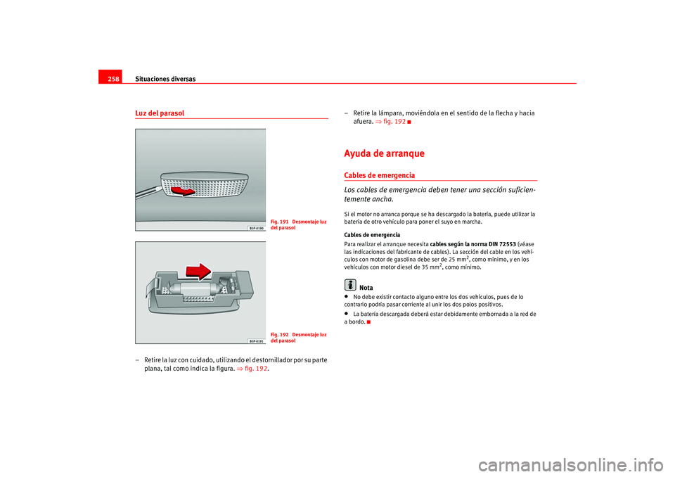 Seat Altea 2005  Manual del propietario (in Spanish) Situaciones diversas
258Luz del parasol– Retire la luz con cuidado, utilizando el destornillador por su parte 
plana, tal como indica la figura.  ⇒fig. 192 . – Retire la lámpara, moviéndola en
