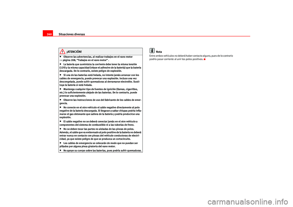 Seat Altea 2005  Manual del propietario (in Spanish) Situaciones diversas
260
¡ATENCIÓN!
•
Observe las advertencias, al realizar trabajos en el vano motor 
⇒ página 208, “Trabajos en el vano motor” .
•
La batería que suministra la corrient
