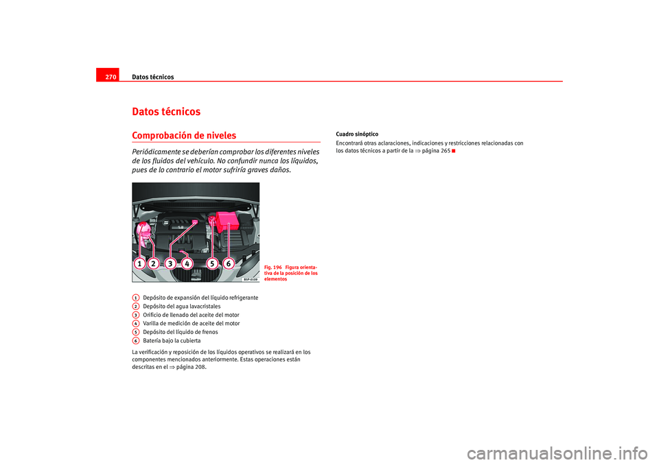 Seat Altea 2005  Manual del propietario (in Spanish) Datos técnicos
270Datos técnicosComprobación de nivelesPeriódicamente se deberían co mprobar los diferentes niveles 
de los fluidos del vehículo. No confundir nunca los líquidos, 
pues de lo co
