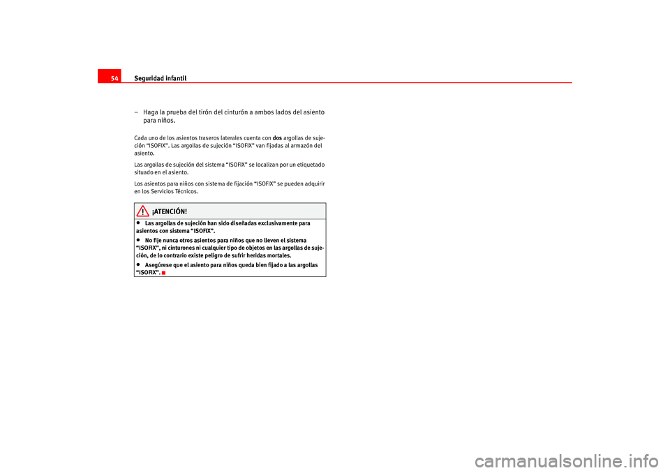 Seat Altea 2005  Manual del propietario (in Spanish) Seguridad infantil
54
– Haga la prueba del tirón del cinturón a ambos lados del asiento para niños.Cada uno de los asientos traseros laterales cuenta con  dos argollas de suje-
ción “ISOFIX”