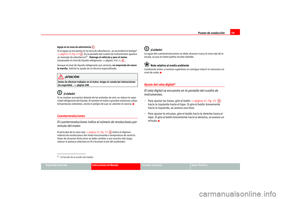 Seat Altea 2005  Manual del propietario (in Spanish) Puesto de conducción59
Seguridad ante todo
Instrucciones de Manejo
Consejos prácticos
Datos Técnicos
Aguja en la zona de advertencia 
Si la aguja se encuentra en la zona de advertencia , se encende