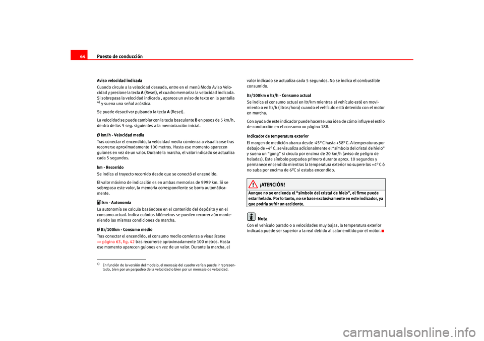 Seat Altea 2005  Manual del propietario (in Spanish) Puesto de conducción
64Aviso velocidad indicada
Cuando circule a la velocidad deseada, entre en el menú Modo Aviso Velo-
cidad y presione la tecla A  (Reset), el cuadro memoriza la velocidad indicad