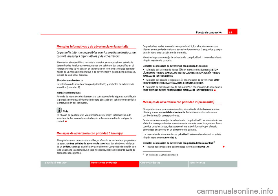 Seat Altea 2005  Manual del propietario (in Spanish) Puesto de conducción65
Seguridad ante todo
Instrucciones de Manejo
Consejos prácticos
Datos Técnicos
Mensajes informativos y de advertencia en la pantalla 
La pantalla informa de posibles  averías