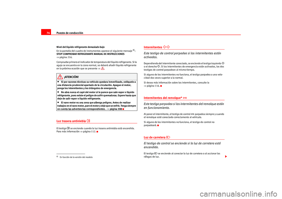 Seat Altea 2005  Manual del propietario (in Spanish) Puesto de conducción
76Nivel del líquido refrigerante demasiado bajo
En la pantalla del cuadro de instrumentos aparece el siguiente mensaje 
8): 
STOP COMPROBAR REFRIGERANTE MANUAL DE INSTRUCCIONES 