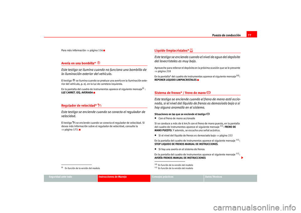 Seat Altea 2005  Manual del propietario (in Spanish) Puesto de conducción77
Seguridad ante todo
Instrucciones de Manejo
Consejos prácticos
Datos Técnicos
Para más información 
⇒página 116
Avería en una bombilla* 

Este testigo se ilumina cua